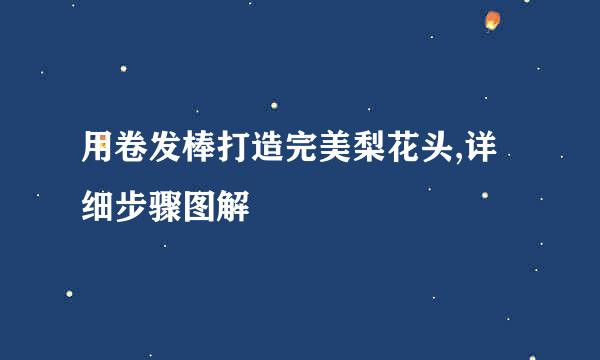 用卷发棒打造完美梨花头,详细步骤图解