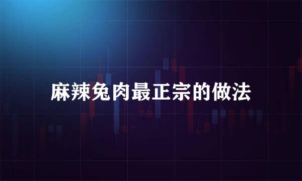 麻辣兔肉最正宗的做法