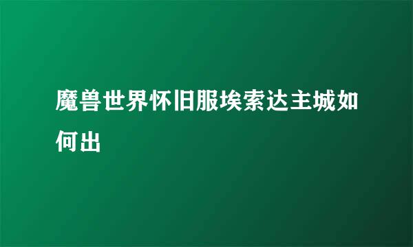 魔兽世界怀旧服埃索达主城如何出