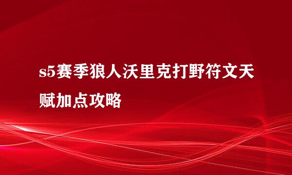 s5赛季狼人沃里克打野符文天赋加点攻略