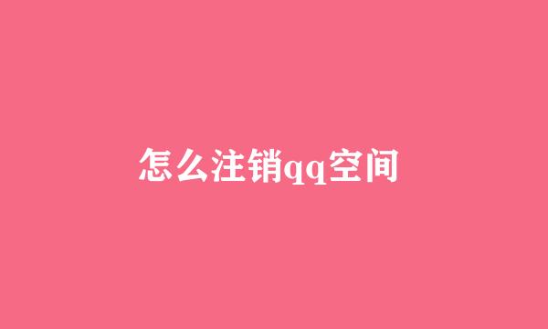 怎么注销qq空间 