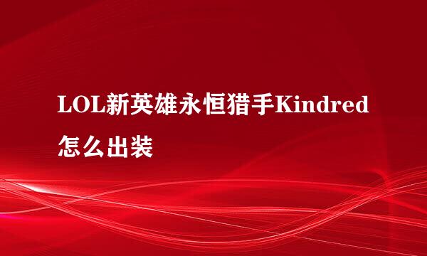 LOL新英雄永恒猎手Kindred怎么出装