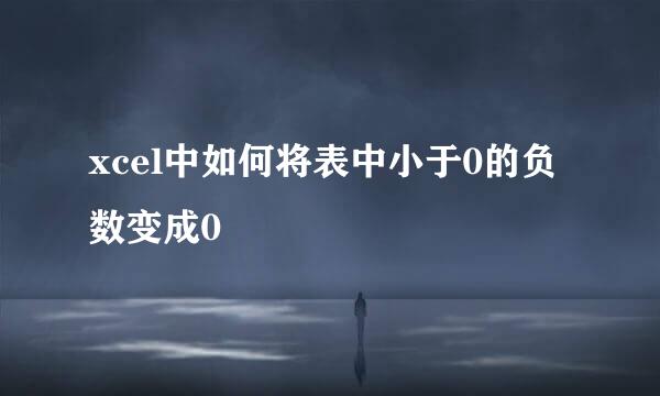xcel中如何将表中小于0的负数变成0