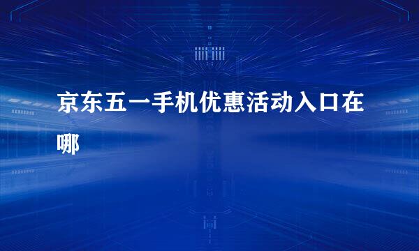 京东五一手机优惠活动入口在哪