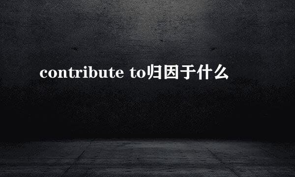contribute to归因于什么