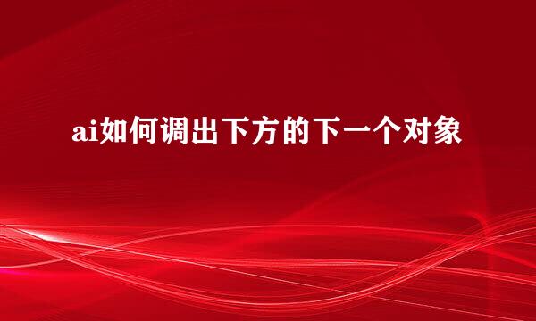 ai如何调出下方的下一个对象