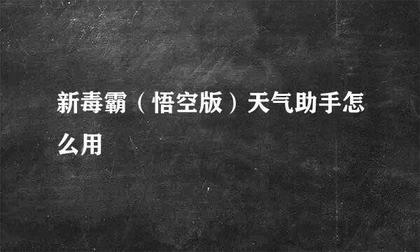 新毒霸（悟空版）天气助手怎么用