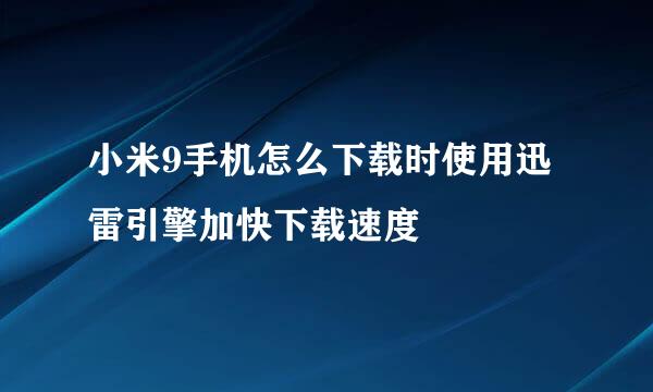 小米9手机怎么下载时使用迅雷引擎加快下载速度