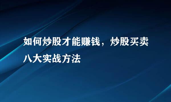 如何炒股才能赚钱，炒股买卖八大实战方法