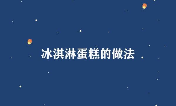 冰淇淋蛋糕的做法