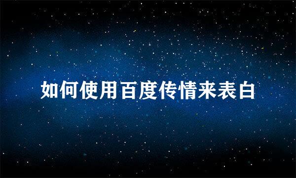 如何使用百度传情来表白