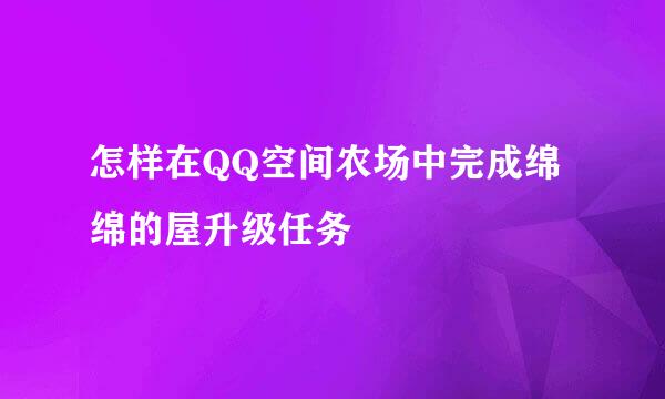 怎样在QQ空间农场中完成绵绵的屋升级任务