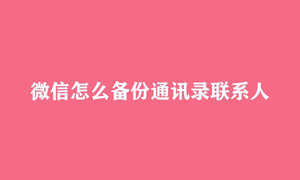微信怎么备份通讯录联系人