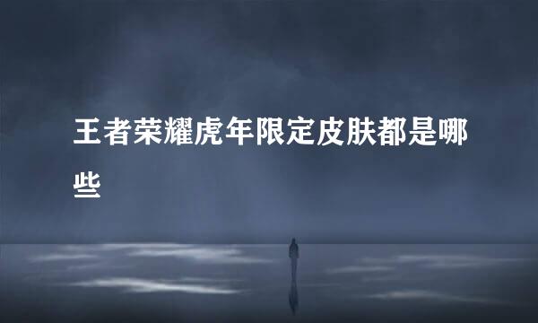 王者荣耀虎年限定皮肤都是哪些