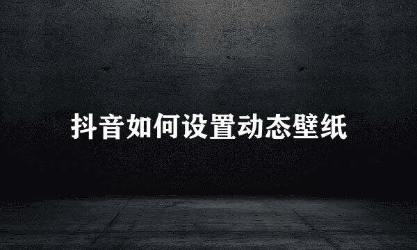 抖音如何设置动态壁纸