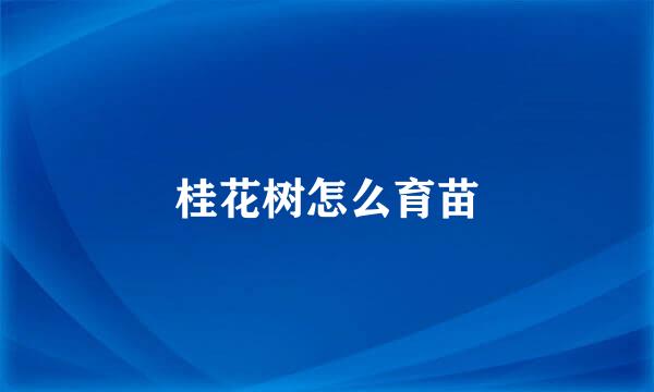桂花树怎么育苗