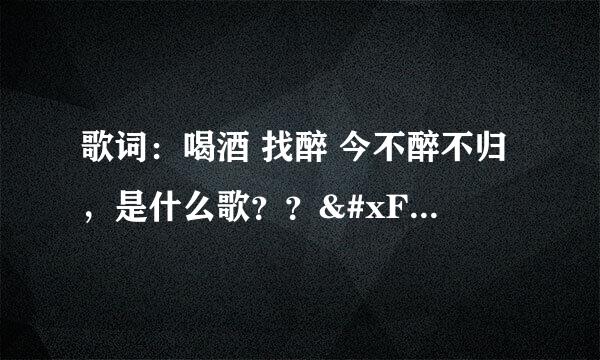 歌词：喝酒 找醉 今不醉不归，是什么歌？？�1�3