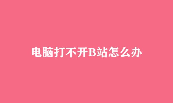 电脑打不开B站怎么办