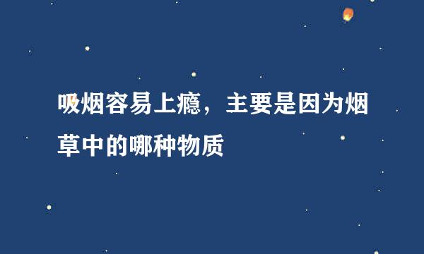吸烟容易上瘾，主要是因为烟草中的哪种物质