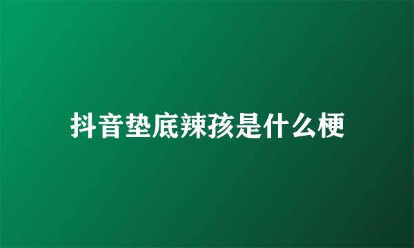 抖音垫底辣孩是什么梗