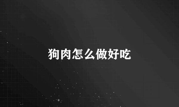狗肉怎么做好吃