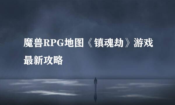 魔兽RPG地图《镇魂劫》游戏最新攻略