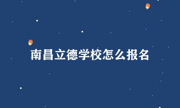 南昌立德学校怎么报名