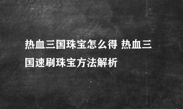 热血三国珠宝怎么得 热血三国速刷珠宝方法解析