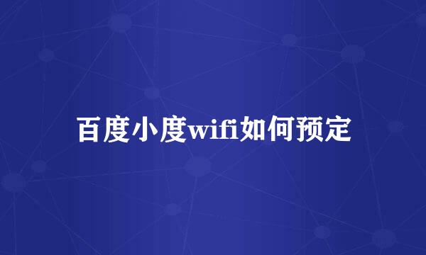 百度小度wifi如何预定