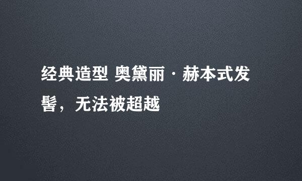 经典造型 奥黛丽·赫本式发髻，无法被超越
