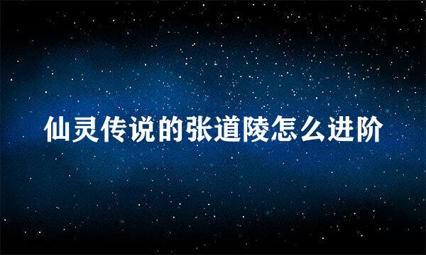 仙灵传说的张道陵怎么进阶