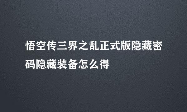 悟空传三界之乱正式版隐藏密码隐藏装备怎么得