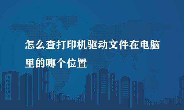 怎么查打印机驱动文件在电脑里的哪个位置