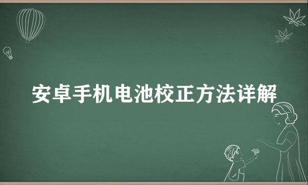 安卓手机电池校正方法详解
