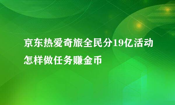 京东热爱奇旅全民分19亿活动怎样做任务赚金币