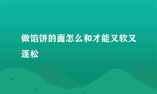 做馅饼的面怎么和才能又软又蓬松