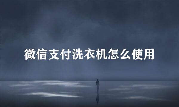 微信支付洗衣机怎么使用