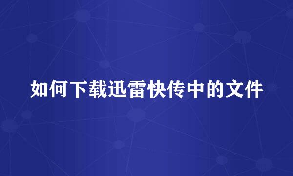 如何下载迅雷快传中的文件