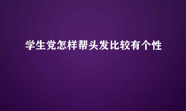 学生党怎样帮头发比较有个性