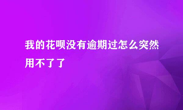 我的花呗没有逾期过怎么突然用不了了
