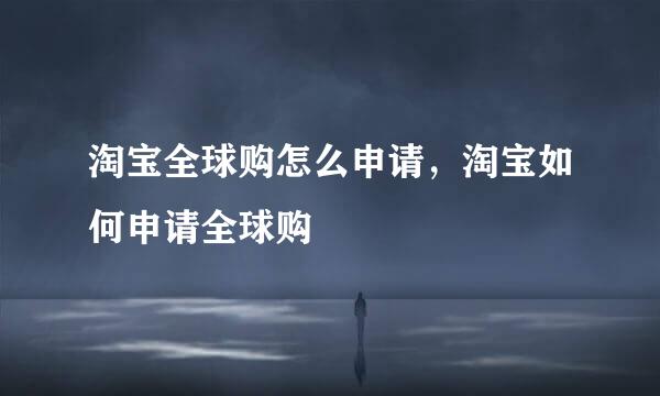 淘宝全球购怎么申请，淘宝如何申请全球购