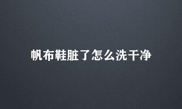 帆布鞋脏了怎么洗干净