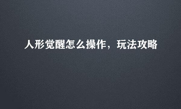 人形觉醒怎么操作，玩法攻略