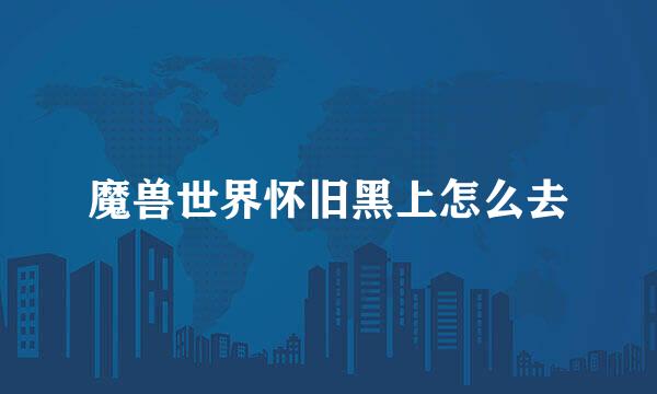 魔兽世界怀旧黑上怎么去