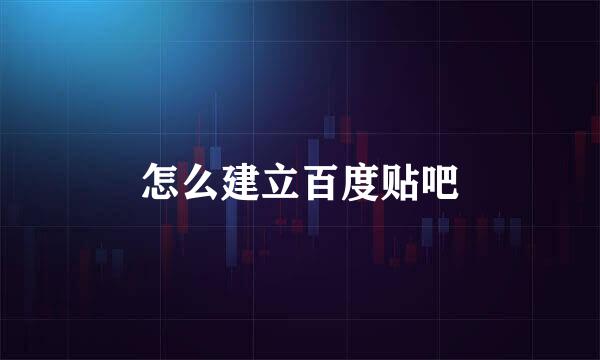 怎么建立百度贴吧