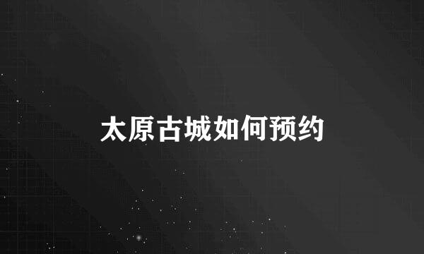 太原古城如何预约