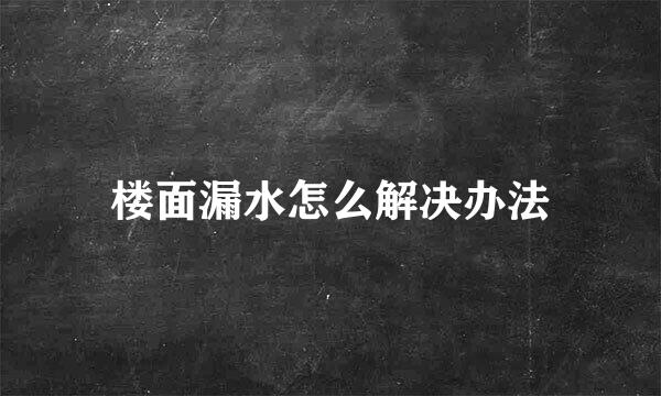 楼面漏水怎么解决办法