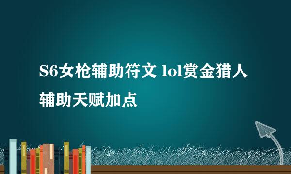 S6女枪辅助符文 lol赏金猎人辅助天赋加点