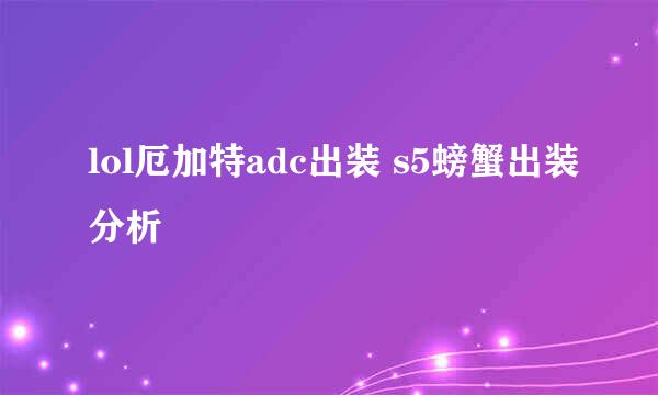 lol厄加特adc出装 s5螃蟹出装分析