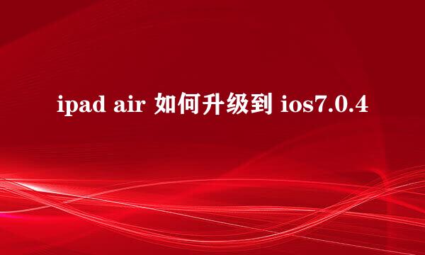 ipad air 如何升级到 ios7.0.4